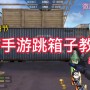 穿越火线手游怎么跳箱(穿越火线手游跳攻略)