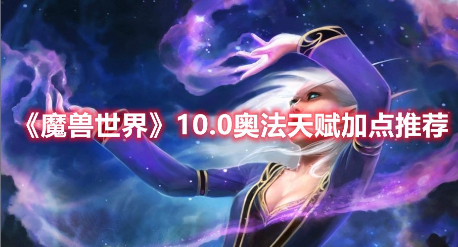 《魔兽世界》10.0奥法天赋加点推荐