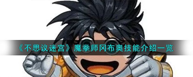 不思议迷宫魔拳师冈布奥技能 不思议迷宫魔拳师冈布奥技能介绍一览 《不思议迷宫》魔拳师冈布奥技能介绍一览