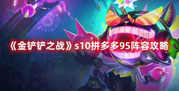 《金铲铲之战》s10拼多多95阵容攻略