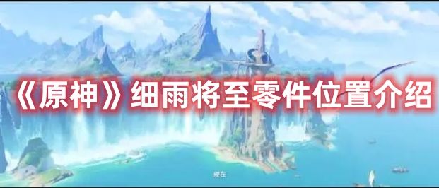 《原神》细雨将至零件位置介绍