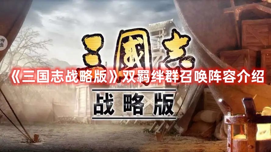 《三国志战略版》双羁绊群召唤阵容介绍