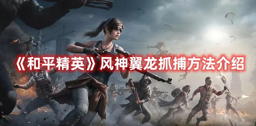 《和平精英》风神翼龙抓捕方法介绍