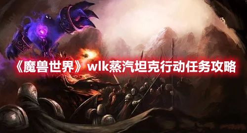 《魔兽世界》wlk蒸汽坦克行动任务攻略