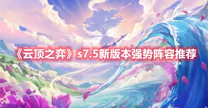 《云顶之弈》s7.5新版本强势阵容推荐