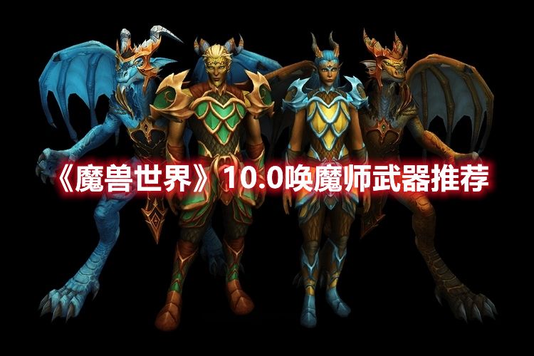 《魔兽世界》10.0唤魔师武器推荐