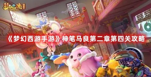 《梦幻西游手游》神笔马良第二章第四关攻略