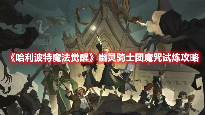 《哈利波特魔法觉醒》幽灵骑士团魔咒试炼攻略