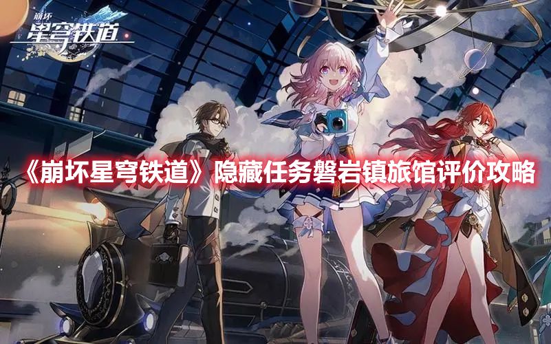 《崩坏星穹铁道》隐藏任务磐岩镇旅馆评价攻略