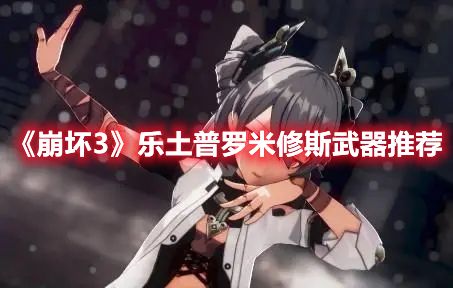 《崩坏3》乐土普罗米修斯武器推荐