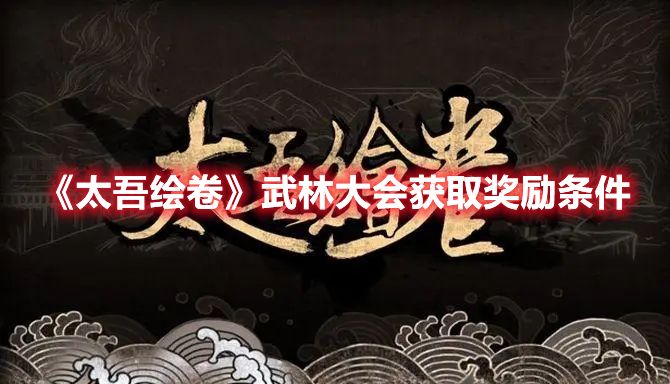 《太吾绘卷》武林大会获取奖励条件
