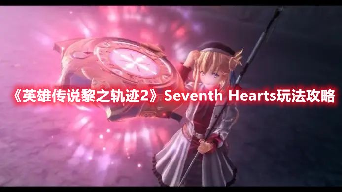 《英雄传说黎之轨迹2》Seventh Hearts玩法攻略