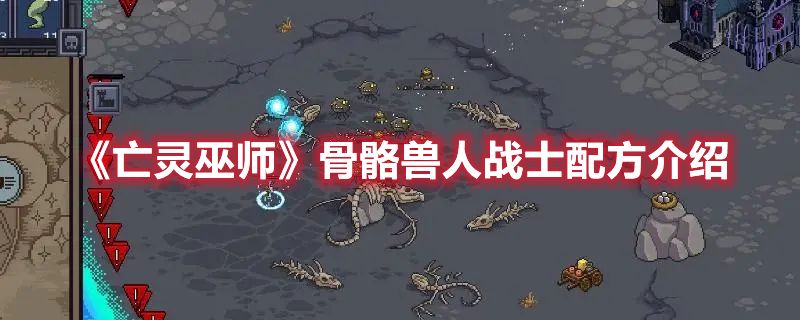 《亡灵巫师》骨骼兽人战士配方介绍